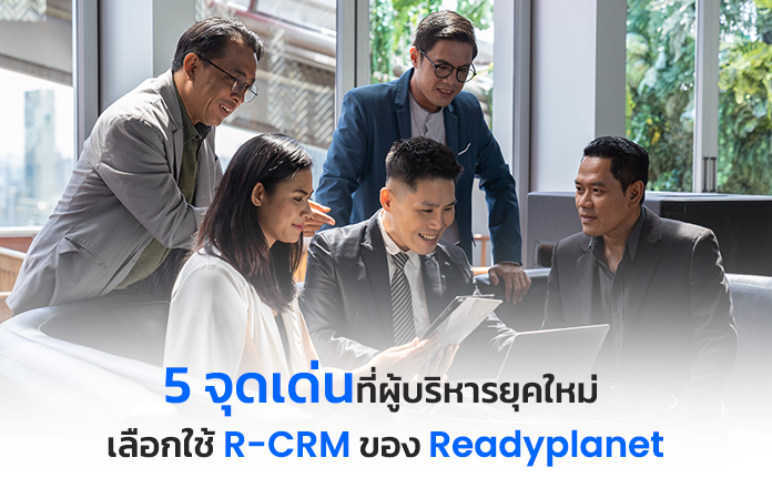 5 จุดเด่นที่ผู้บริหารยุคใหม่ เลือกใช้ R-CRM ของ Readyplanet