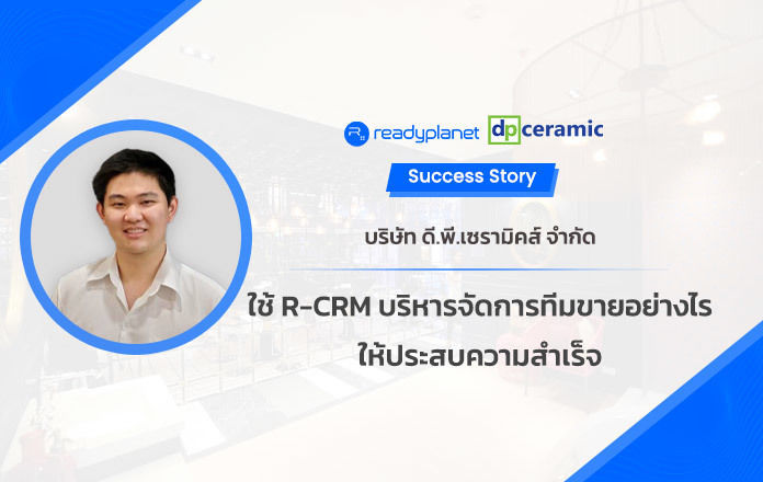 Success Story : บริษัท บริษัท ดี พี เซรามิคส์ จำกัด ใช้ R-CRM บริหารจัดการทีมขายอย่างไรให้ประสบความสำเร็จ