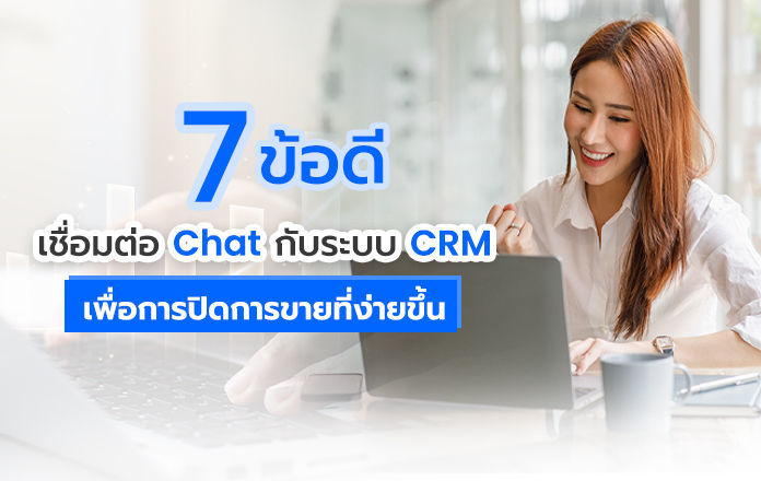7 ข้อดี เชื่อมต่อ Chat กับระบบ CRM เพื่อการปิดการขายที่ง่ายขึ้น จะดีแค่ไหนถ้าธุรกิจสามารถจัดการแชททุกช่องทาง พร้อมติดตามลูกค้าต่อได้ด้วยระบบ CRM ทันที