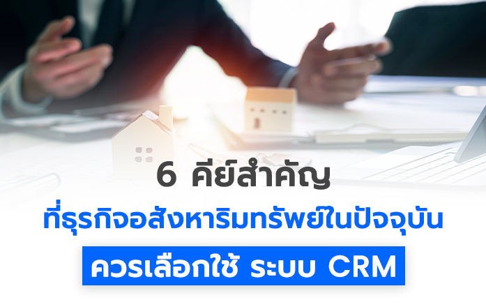 6 คีย์สำคัญ ที่ธุรกิจอสังหาริมทรัพย์ในปัจจุบันควรเลือกใช้ ระบบ CRM